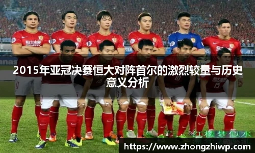 2015年亚冠决赛恒大对阵首尔的激烈较量与历史意义分析